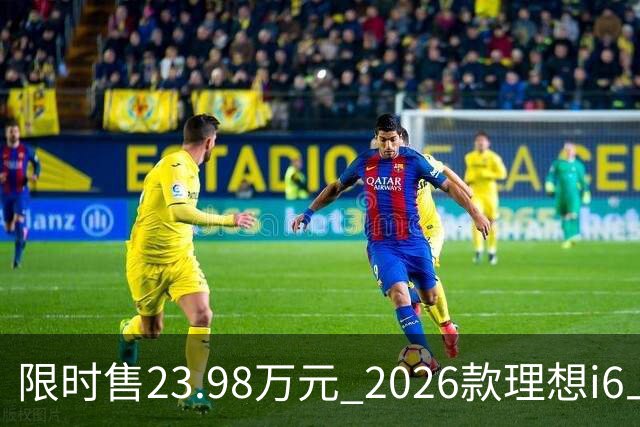 限时售23.98万元 2026款理想i6上市 加量不加价/纯电续航780km