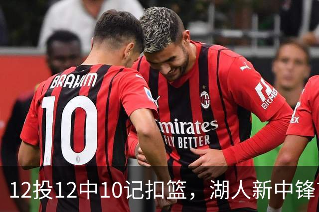 12投12中10记扣篮，湖人新中锋首秀获奥尼尔赐名