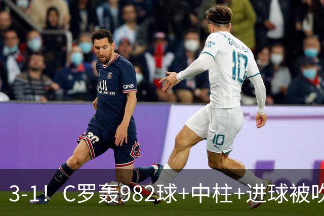 3-1！C罗轰982球+中柱+进球被吹，赛后这一举动才是真格局