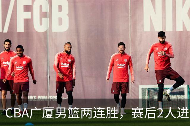CBA广厦男篮两连胜，赛后2人进步很大，王博心心念的战术打出来了